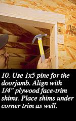 10. Use 1x5 pine for the doorjamb. Align with 1/4