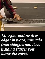 13.  After nailing drip edges in place, trim tabs from shingles and then install a starter row along the eaves.