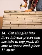 14.  Cut shingles into three tab-size pieces and use tabs to cap peak. Be sure to space each piece 5