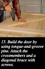 15. Build the door by using tongue-and-groove pine. Attach the crossmembers and a diagonal brace with screws.